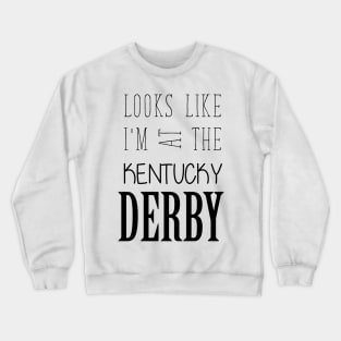 Looks like I am at the Kentucky Derby Crewneck Sweatshirt